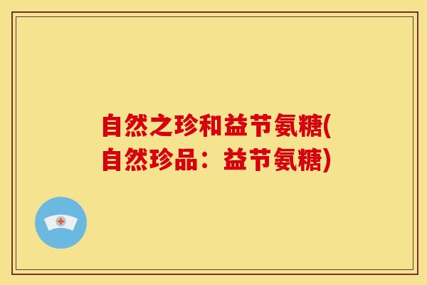 自然之珍和益节氨糖(自然珍品：益节氨糖)