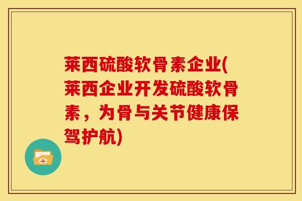 莱西硫酸软骨素企业(莱西企业开发硫酸软骨素，为骨与关节健康保驾护航)