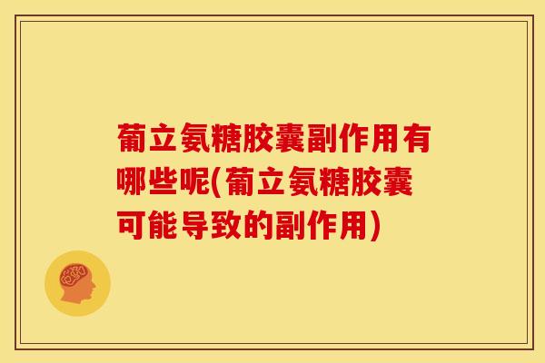 葡立氨糖胶囊副作用有哪些呢(葡立氨糖胶囊可能导致的副作用) 葡立氨糖胶囊副作用有哪些呢(葡立氨糖胶囊可能导致的副作用)