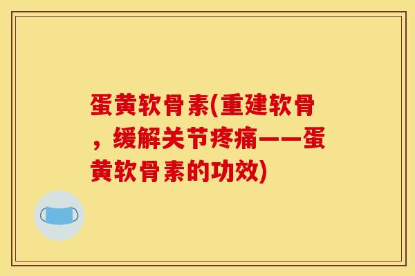 蛋黄软骨素(重建软骨，缓解关节疼痛——蛋黄软骨素的功效)