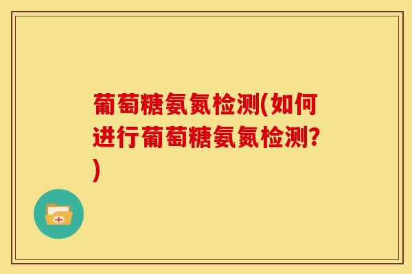 葡萄糖氨氮检测(如何进行葡萄糖氨氮检测？)