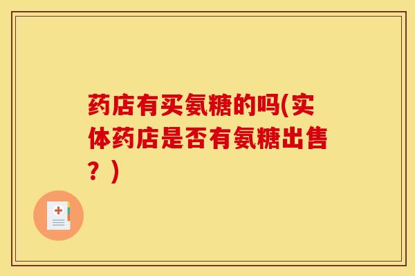 药店有买氨糖的吗(实体药店是否有氨糖出售？)
