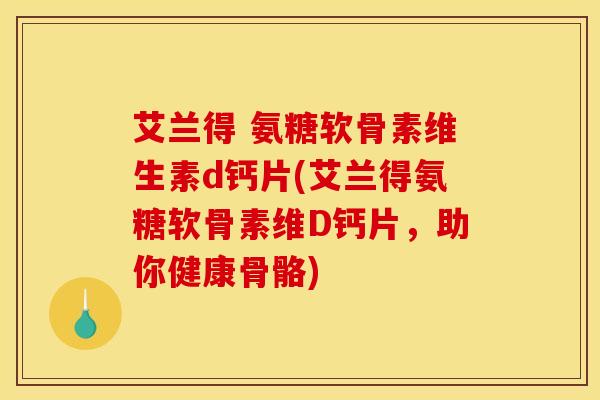艾兰得 氨糖软骨素维生素d钙片(艾兰得氨糖软骨素维D钙片，助你健康骨骼)