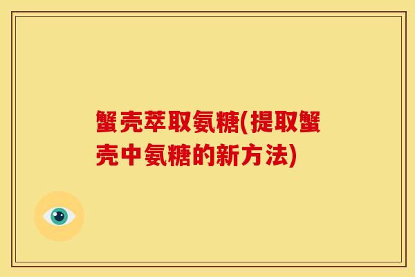蟹壳萃取氨糖(提取蟹壳中氨糖的新方法)