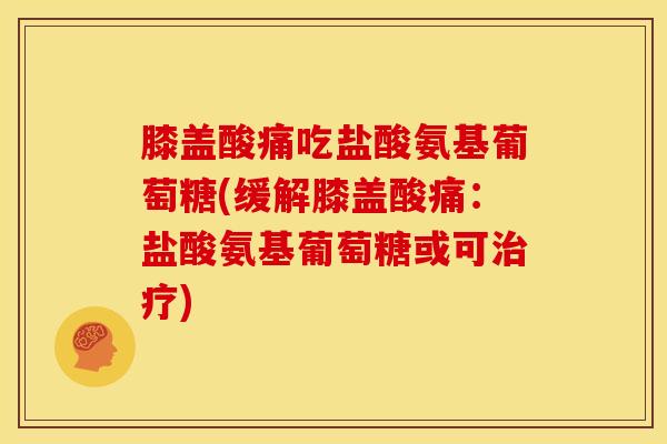 膝盖酸痛吃盐酸氨基葡萄糖(缓解膝盖酸痛：盐酸氨基葡萄糖或可治疗)