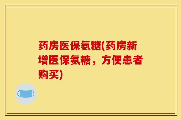 药房医保氨糖(药房新增医保氨糖，方便患者购买)