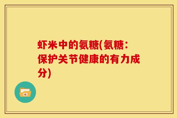 虾米中的氨糖(氨糖：保护关节健康的有力成分)