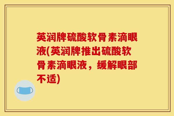 英润牌硫酸软骨素滴眼液(英润牌推出硫酸软骨素滴眼液,缓解眼部不适) 英润牌硫酸软骨素滴眼液(英润牌推出硫酸软骨素滴眼液,缓解眼部不适)