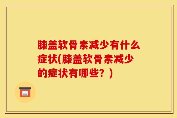 膝盖软骨素减少有什么症状(膝盖软骨素减少的症状有哪些?) 膝盖软骨素减少有什么症状(膝盖软骨素减少的症状有哪些?)