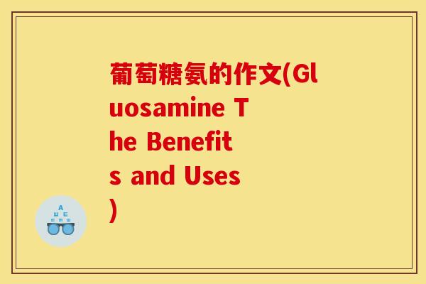 葡萄糖氨的作文(Gluosamine The Benefits and Uses)
