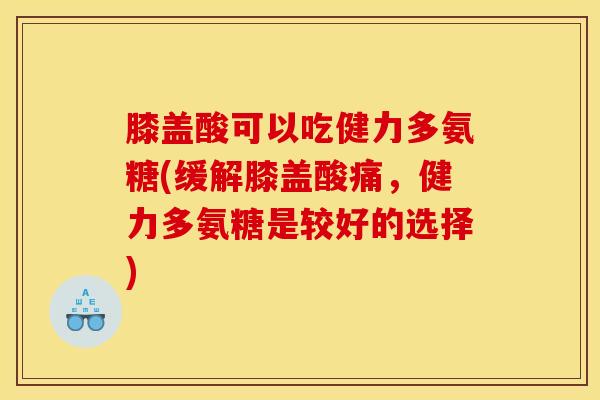 膝盖酸可以吃健力多氨糖(缓解膝盖酸痛，健力多氨糖是较好的选择)