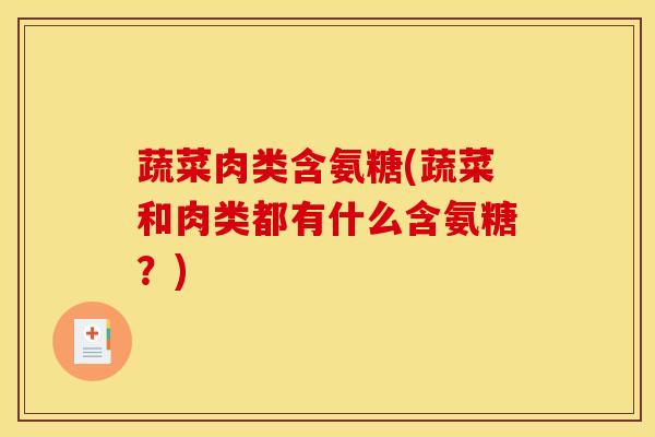 蔬菜肉类含氨糖(蔬菜和肉类都有什么含氨糖？)
