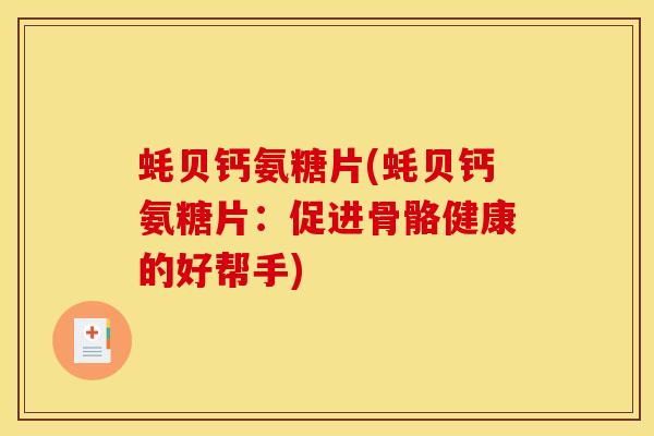蚝贝钙氨糖片(蚝贝钙氨糖片：促进骨骼健康的好帮手)