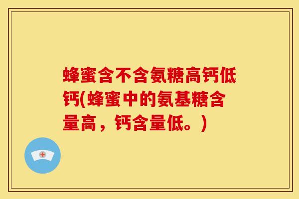 蜂蜜含不含氨糖高钙低钙(蜂蜜中的氨基糖含量高，钙含量低。)