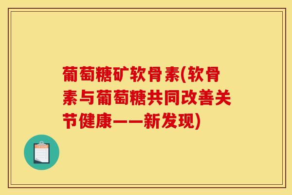 葡萄糖矿软骨素(软骨素与葡萄糖共同改善关节健康——新发现)
