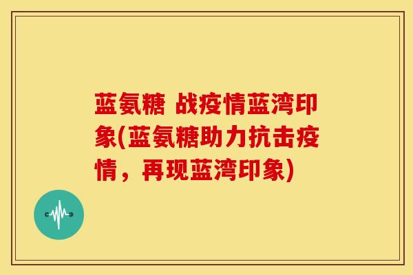 蓝氨糖 战疫情蓝湾印象(蓝氨糖助力抗击疫情，再现蓝湾印象)