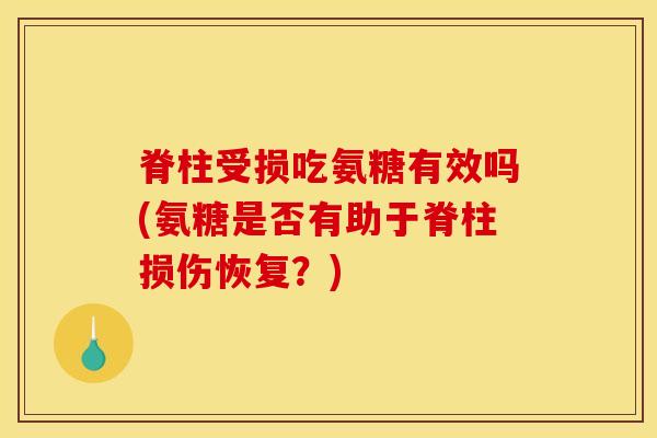 脊柱受损吃氨糖有效吗(氨糖是否有助于脊柱损伤恢复？)