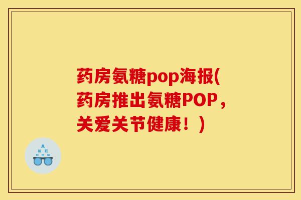 药房氨糖pop海报(药房推出氨糖POP，关爱关节健康！)