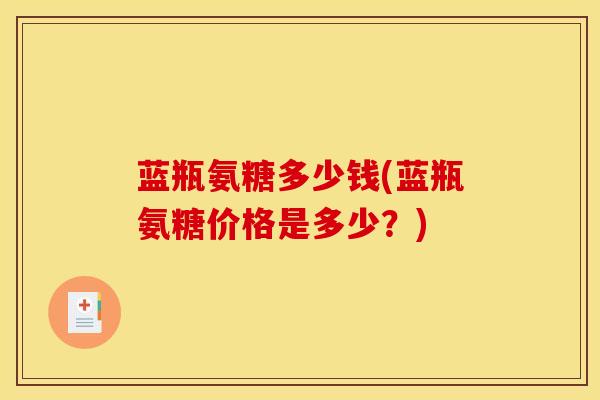 蓝瓶氨糖多少钱(蓝瓶氨糖价格是多少？)