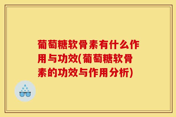 葡萄糖软骨素有什么作用与功效(葡萄糖软骨素的功效与作用分析) 葡萄糖软骨素有什么作用与功效(葡萄糖软骨素的功效与作用分析)