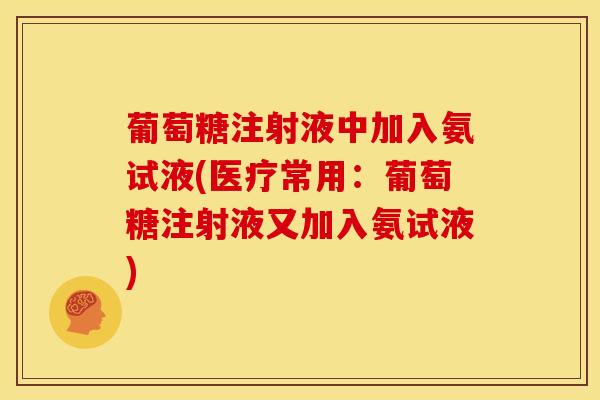 葡萄糖注射液中加入氨试液(医疗常用：葡萄糖注射液又加入氨试液)