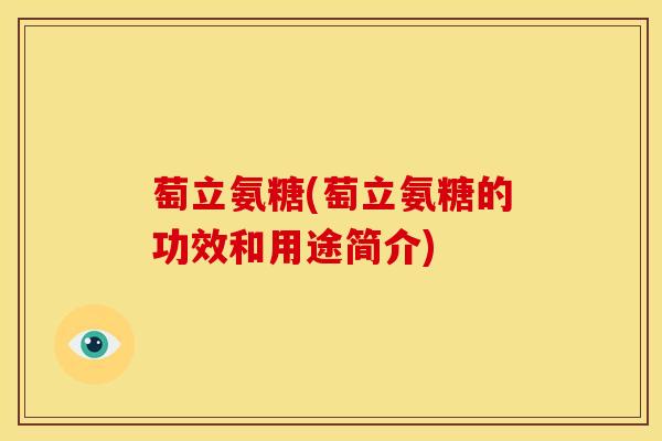 萄立氨糖(萄立氨糖的功效和用途简介)