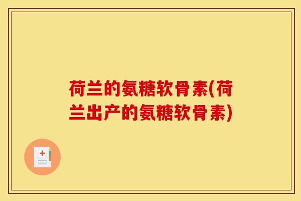 荷兰的氨糖软骨素(荷兰出产的氨糖软骨素)