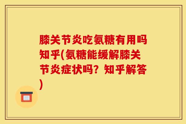 膝关节炎吃氨糖有用吗知乎(氨糖能缓解膝关节炎症状吗？知乎解答)