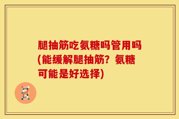 腿抽筋吃氨糖吗管用吗(能缓解腿抽筋？氨糖可能是好选择)