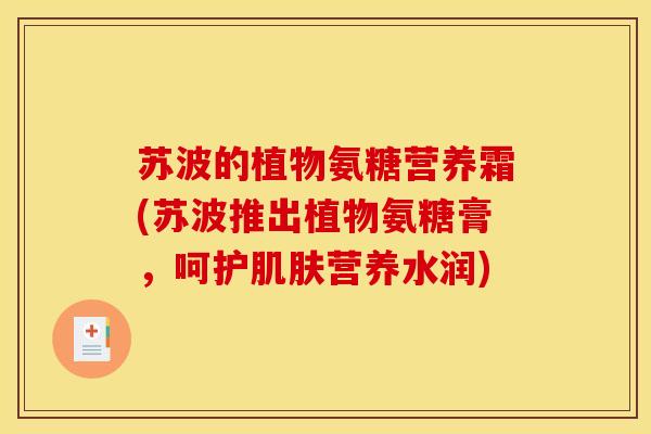 苏波的植物氨糖营养霜(苏波推出植物氨糖膏，呵护肌肤营养水润)