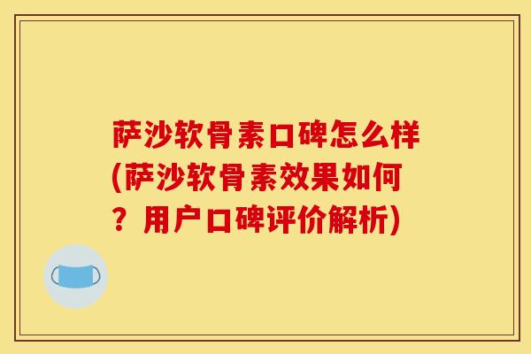 萨沙软骨素口碑怎么样(萨沙软骨素效果如何？用户口碑评价解析)