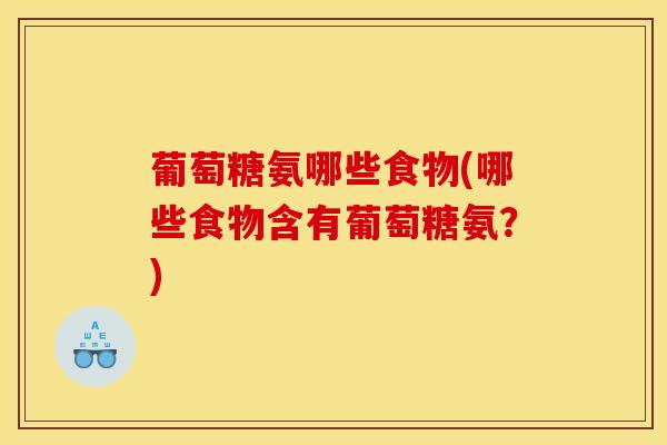 葡萄糖氨哪些食物(哪些食物含有葡萄糖氨？)