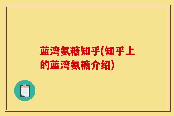 蓝湾氨糖知乎(知乎上的蓝湾氨糖介绍)