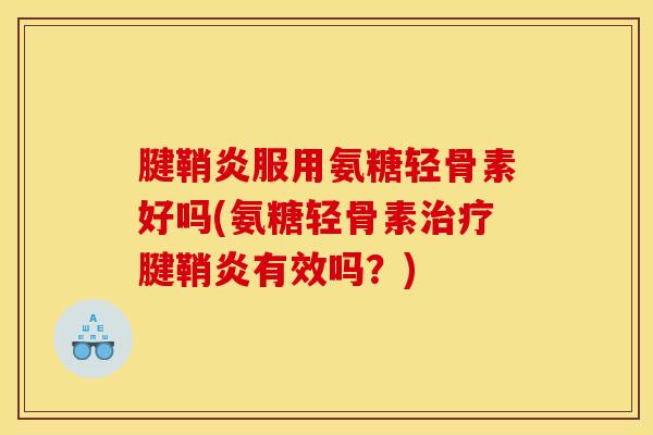 腱鞘炎服用氨糖轻骨素好吗(氨糖轻骨素治疗腱鞘炎有效吗？)