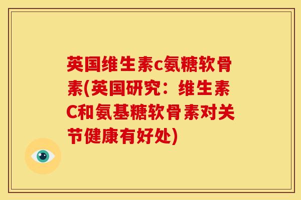 英国维生素c氨糖软骨素(英国研究：维生素C和氨基糖软骨素对关节健康有好处)