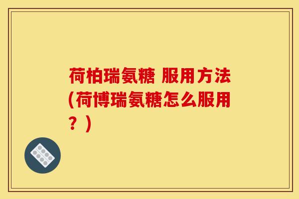 荷柏瑞氨糖 服用方法(荷博瑞氨糖怎么服用？)