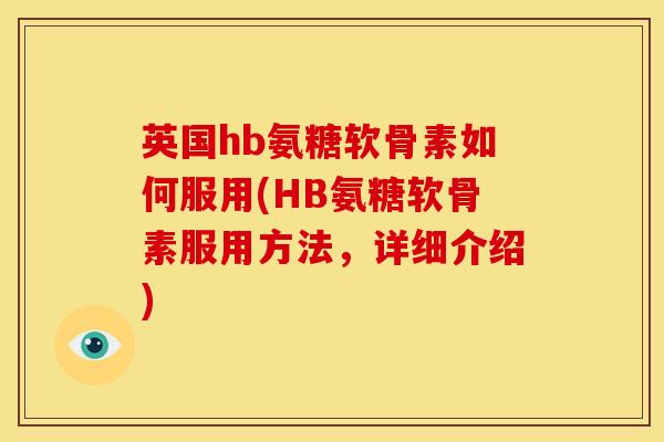 英国hb氨糖软骨素如何服用(HB氨糖软骨素服用方法，详细介绍)