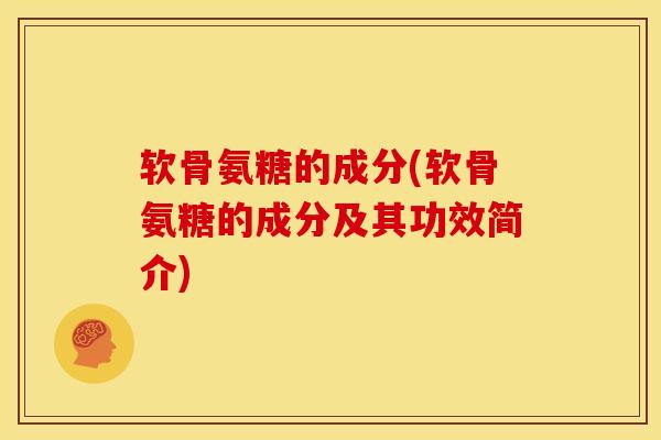 软骨氨糖的成分(软骨氨糖的成分及其功效简介) 软骨氨糖的成分(软骨氨糖的成分及其功效简介)