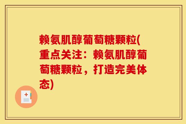 赖氨肌醇葡萄糖颗粒(重点关注：赖氨肌醇葡萄糖颗粒，打造完美体态)