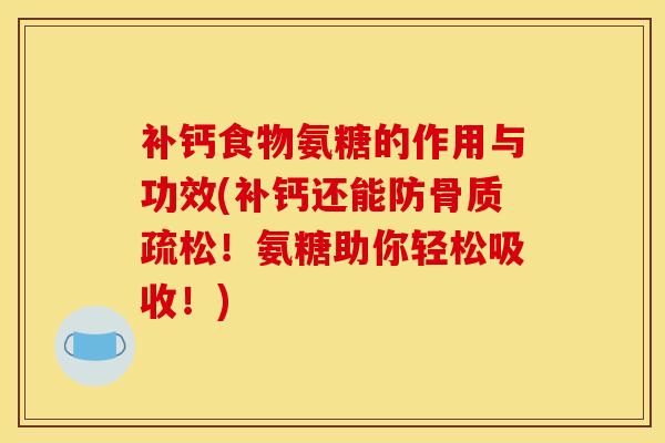 补钙食物氨糖的作用与功效(补钙还能防骨质疏松！氨糖助你轻松吸收！)