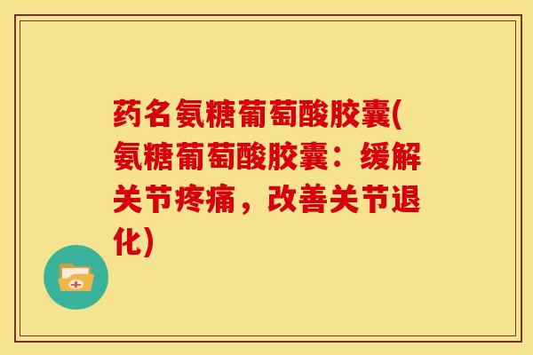 药名氨糖葡萄酸胶囊(氨糖葡萄酸胶囊:缓解关节,改善关节退化) 药名氨糖葡萄酸胶囊(氨糖葡萄酸胶囊:缓解关节,改善关节退化)