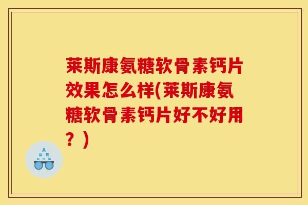 莱斯康氨糖软骨素钙片效果怎么样(莱斯康氨糖软骨素钙片好不好用？)