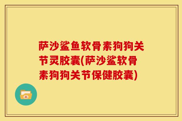萨沙鲨鱼软骨素狗狗关节灵胶囊(萨沙鲨软骨素狗狗关节保健胶囊)