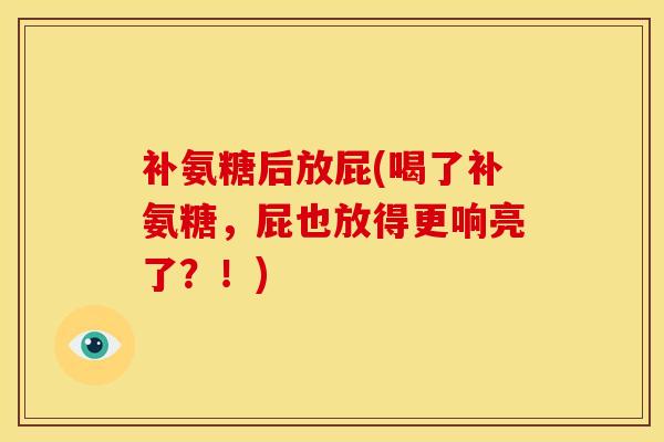 补氨糖后放屁(喝了补氨糖，屁也放得更响亮了？！)
