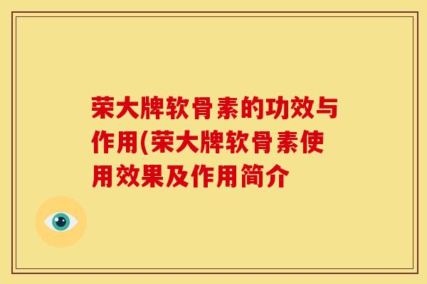 荣大牌软骨素的功效与作用(荣大牌软骨素使用效果及作用简介