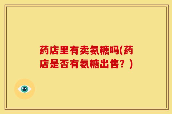 药店里有卖氨糖吗(药店是否有氨糖出售？)