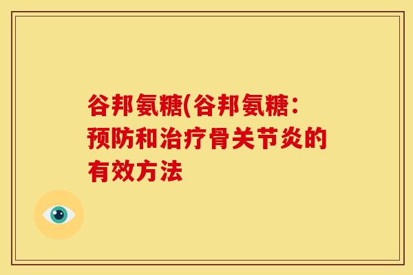 谷邦氨糖(谷邦氨糖：预防和治疗骨关节炎的有效方法