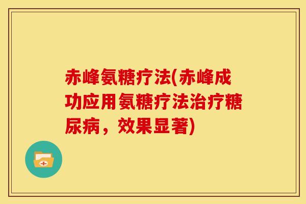 赤峰氨糖疗法(赤峰成功应用氨糖疗法治疗糖尿病，效果显著)