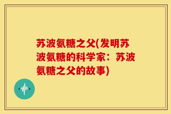 苏波氨糖之父(发明苏波氨糖的科学家：苏波氨糖之父的故事)