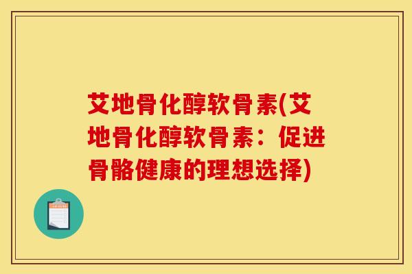 艾地骨化醇软骨素(艾地骨化醇软骨素：促进骨骼健康的理想选择)